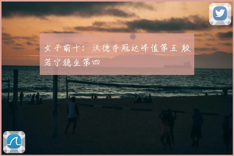 女子前十：沃德夺冠达峰值第五 殷若宁稳坐第四