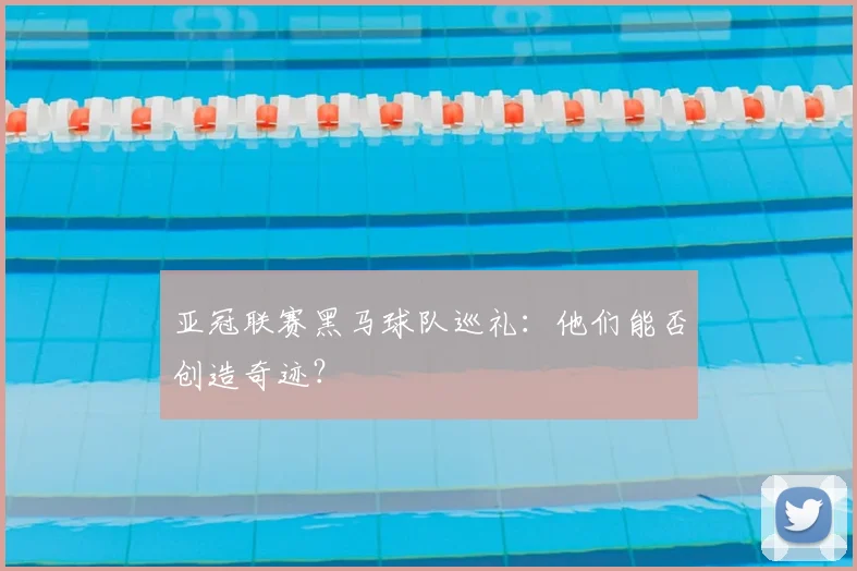 亚冠联赛黑马球队巡礼：他们能否创造奇迹？