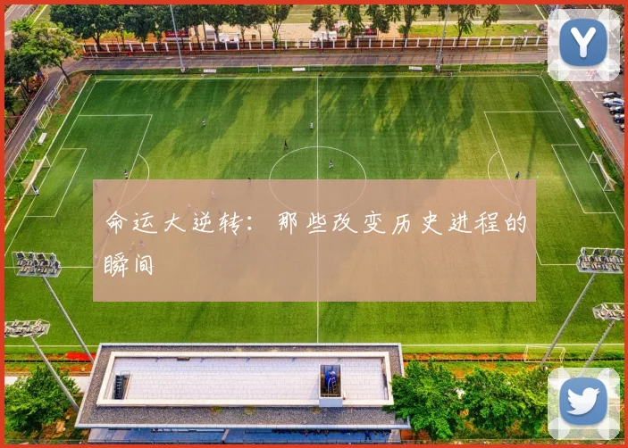 命运大逆转：那些改变历史进程的瞬间