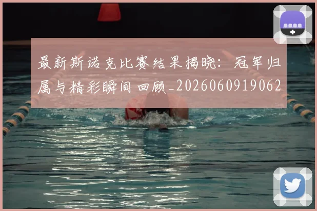最新斯诺克比赛结果揭晓：冠军归属与精彩瞬间回顾_20260609190622