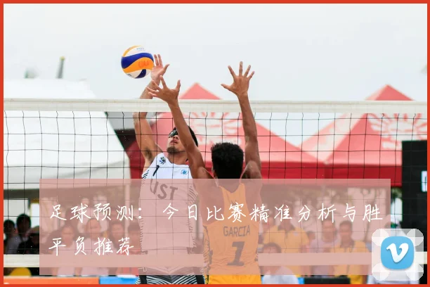 足球预测:今日比赛精准分析与胜平负推荐