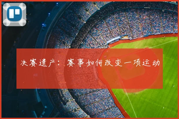 决赛遗产：赛事如何改变一项运动