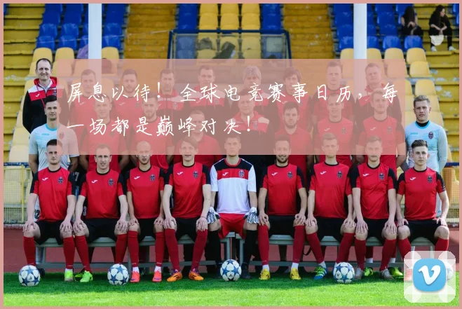 屏息以待！全球电竞赛事日历，每一场都是巅峰对决！
