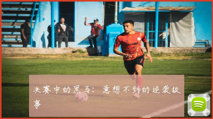 决赛中的黑马:意想不到的逆袭故事