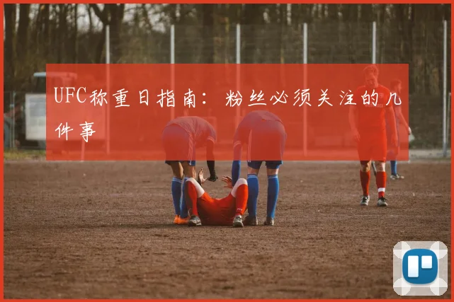 UFC称重日指南：粉丝必须关注的几件事