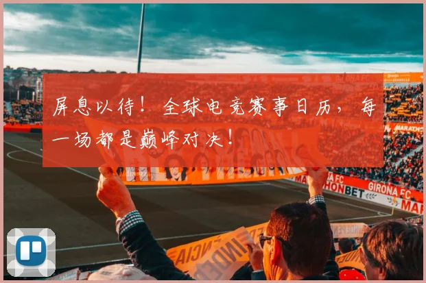 屏息以待！全球电竞赛事日历，每一场都是巅峰对决！