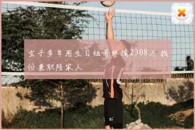 女子多年用生日组号终擒2308万 找份兼职陪家人