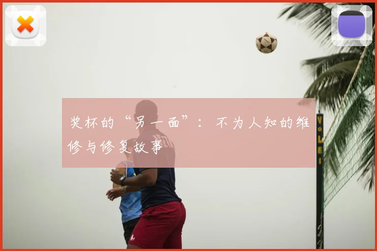 奖杯的“另一面”:不为人知的维修与修复故事