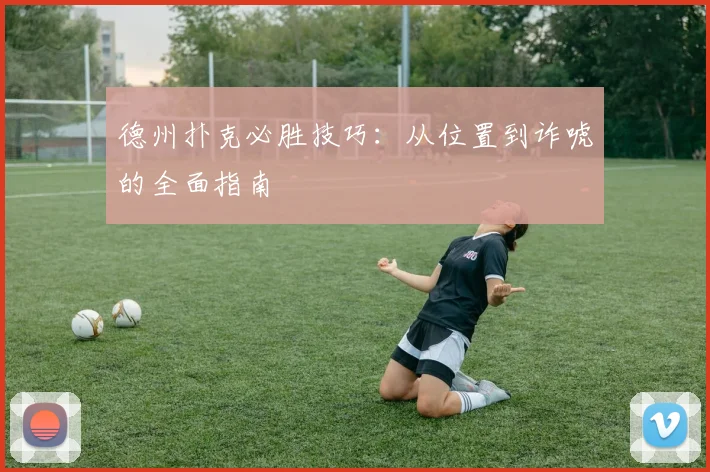 德州扑克必胜技巧：从位置到诈唬的全面指南