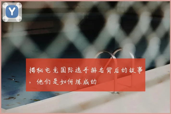 揭秘电竞国际选手排名背后的故事,他们是如何炼成的