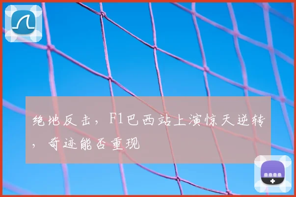 绝地反击,F1巴西站上演惊天逆转,奇迹能否重现