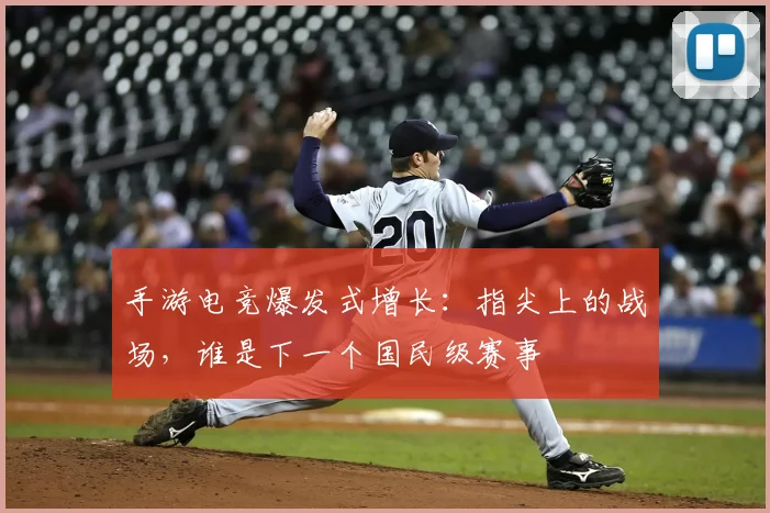 手游电竞爆发式增长：指尖上的战场，谁是下一个国民级赛事