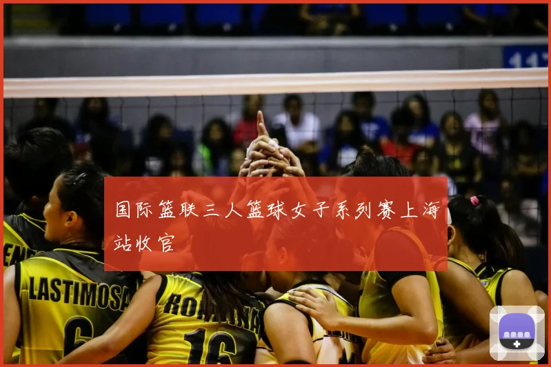 国际篮联三人篮球女子系列赛上海站收官
