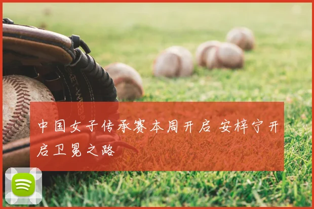 中国女子传承赛本周开启 安梓宁开启卫冕之路