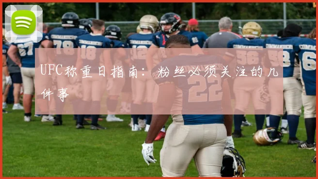 UFC称重日指南：粉丝必须关注的几件事