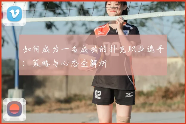 如何成为一名成功的扑克职业选手：策略与心态全解析