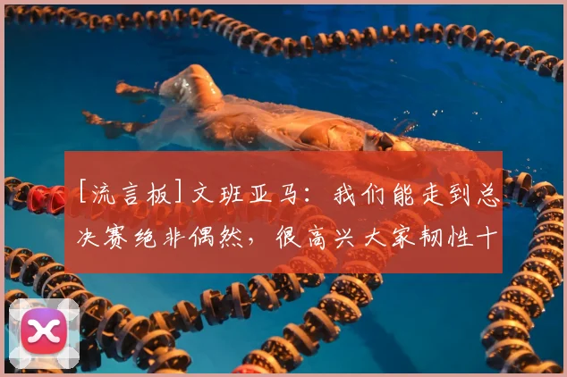 [流言板]文班亚马：我们能走到总决赛绝非偶然，很高兴大家韧性十足