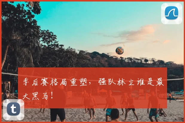 季后赛格局重塑，强队林立谁是最大黑马！