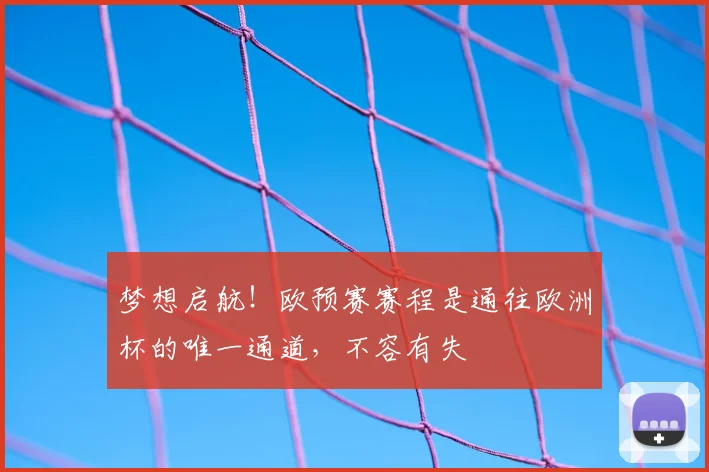 梦想启航！欧预赛赛程是通往欧洲杯的唯一通道，不容有失