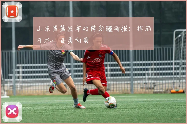 山东男篮发布对阵新疆海报:挥洒汗水,奋勇向前