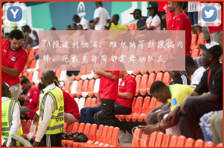 TA报道利物浦:维尔纳等新援偏内锋,范戴克每周都需舞动队友