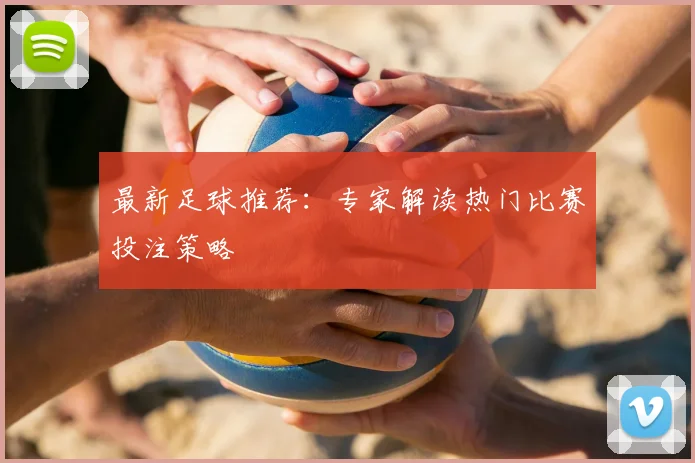 最新足球推荐:专家解读热门比赛投注策略