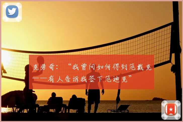 克劳奇:“我曾问如何得到范戴克——有人告诉我签下范迪克”