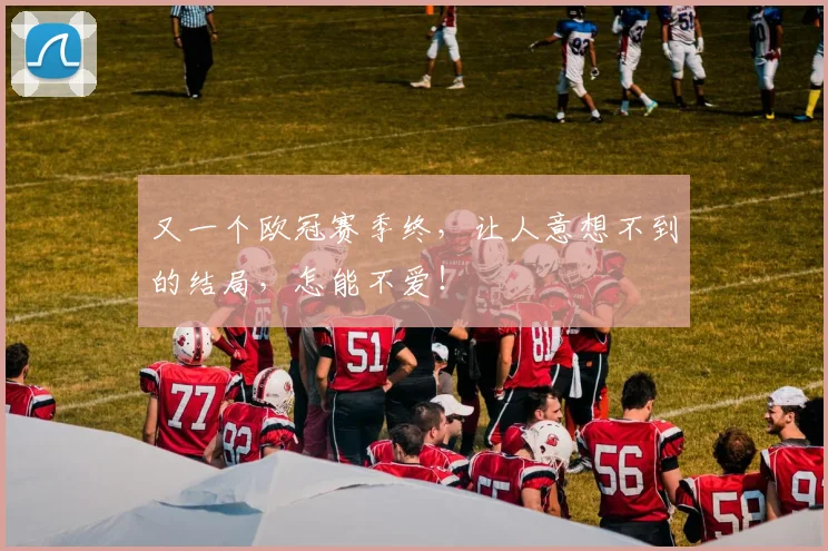 又一个欧冠赛季终,让人意想不到的结局,怎能不爱!