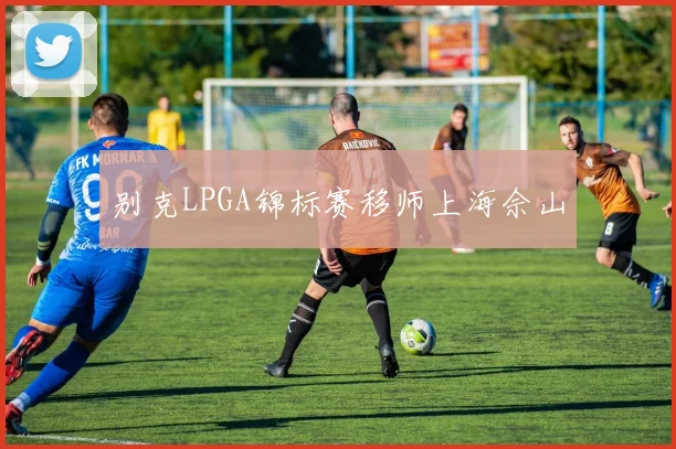 别克LPGA锦标赛移师上海佘山