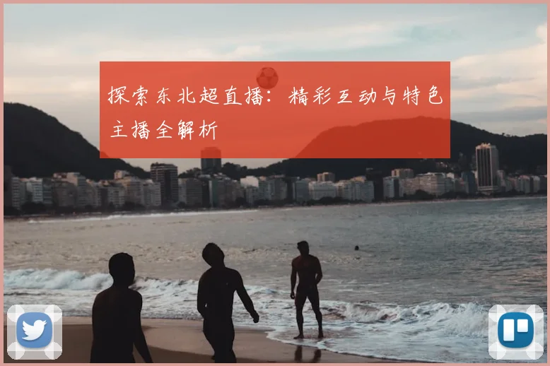 探索东北超直播:精彩互动与特色主播全解析