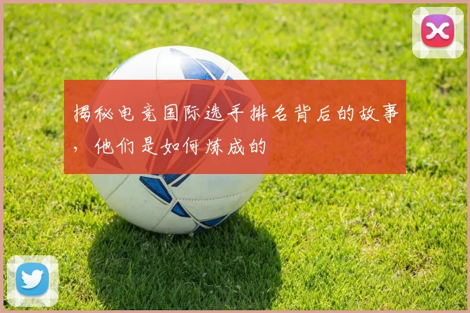 揭秘电竞国际选手排名背后的故事，他们是如何炼成的